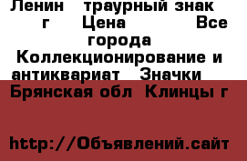 1) Ленин - траурный знак ( 1924 г ) › Цена ­ 4 800 - Все города Коллекционирование и антиквариат » Значки   . Брянская обл.,Клинцы г.